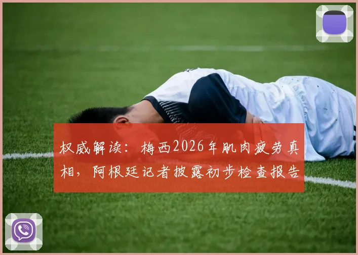 权威解读：梅西2026年肌肉疲劳真相，阿根廷记者披露初步检查报告