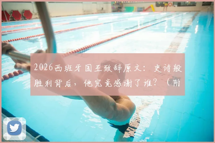 2026西班牙国王致辞原文:史诗般胜利背后,他究竟感谢了谁?(附致辞全文解读)
