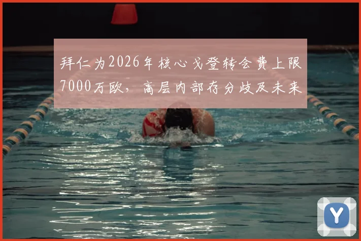 拜仁为2026年核心戈登转会费上限7000万欧,高层内部存分歧及未来建队思路前瞻