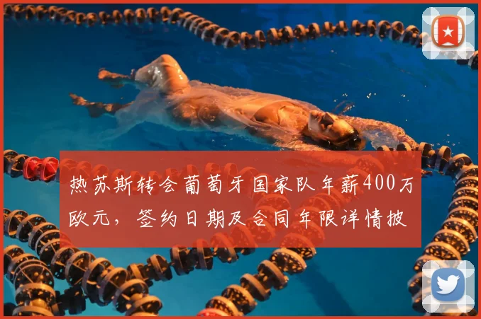 热苏斯转会葡萄牙国家队年薪400万欧元，签约日期及合同年限详情披露