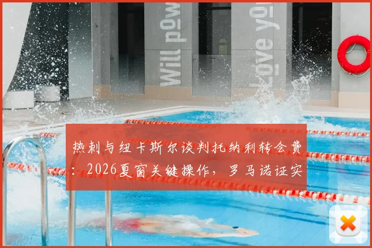 热刺与纽卡斯尔谈判托纳利转会费:2026夏窗关键操作,罗马诺证实球员加盟意愿