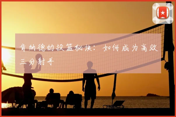 肯纳德的投篮秘诀:如何成为高效三分射手