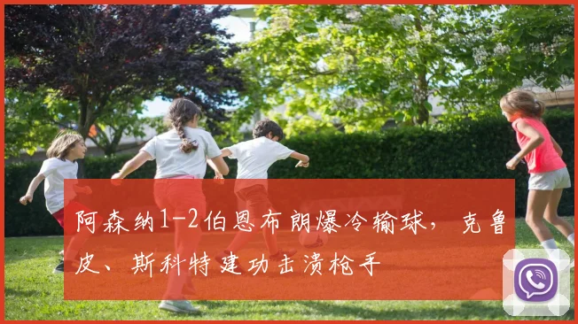 阿森纳1-2伯恩布朗爆冷输球，克鲁皮、斯科特建功击溃枪手